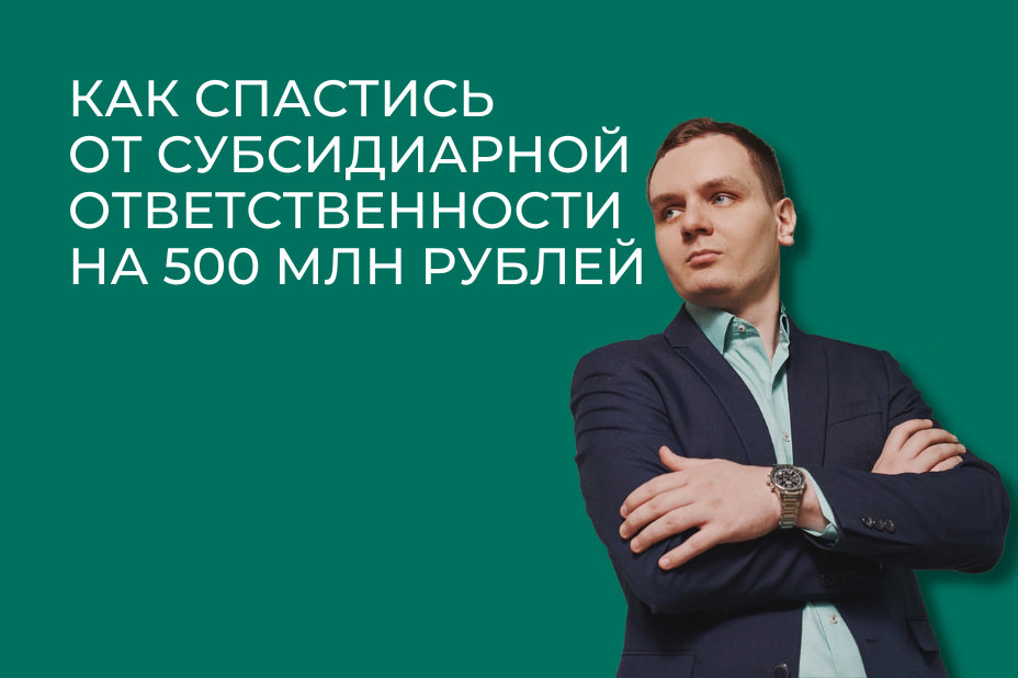 Как спастись от субсидиарной ответственности на 500 млн рублей